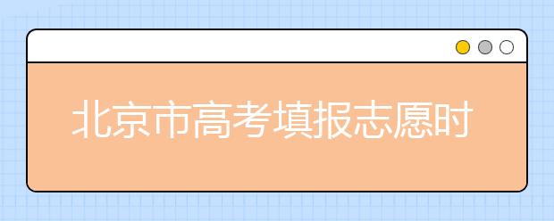 北京市高考填報志愿時間以及志愿設(shè)置