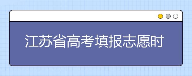 江蘇省高考填報志愿時間以及招生錄取辦法