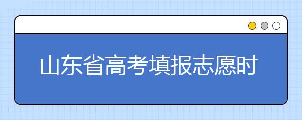 山東省高考填報志愿時間以及招生錄取辦法