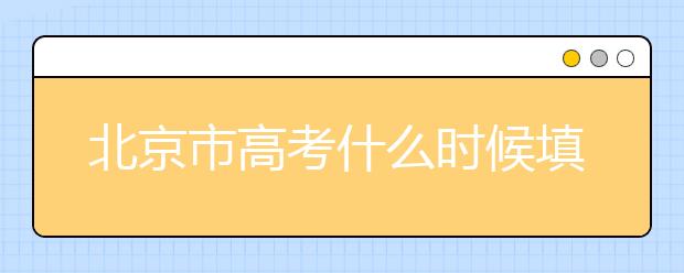 北京市高考什么時候填志愿？怎么填好平行志愿？