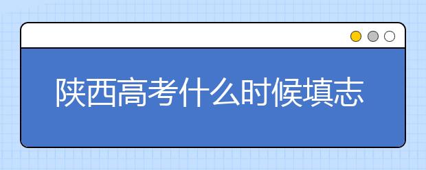 陜西高考什么時(shí)候填志愿？2020年陜西大學(xué)最新排名！