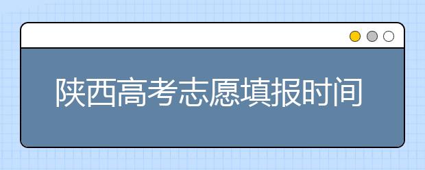 陜西高考志愿填報(bào)時(shí)間，附帶陜西大學(xué)排名名單