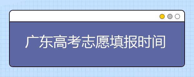 廣東高考志愿填報時間，附帶廣東大學名校清單