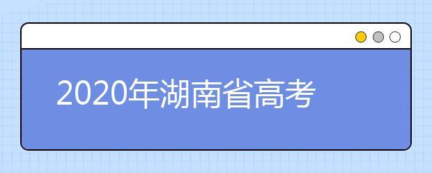 2020年湖南省高考志愿填報入口，填報志愿有哪些需要注意的事項？