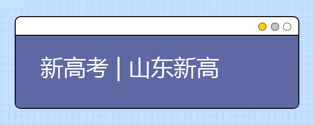 新高考 | 山東新高考志愿如何填報？專家支招