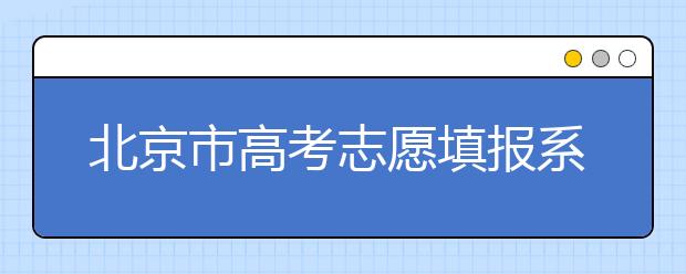 北京市高考志愿填報系統(tǒng)入口，新高考如何進(jìn)行志愿填報？