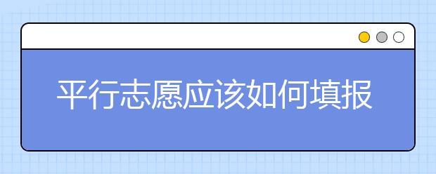 平行志愿應該如何填報呢？如何減少廣東高考志愿填報風險？