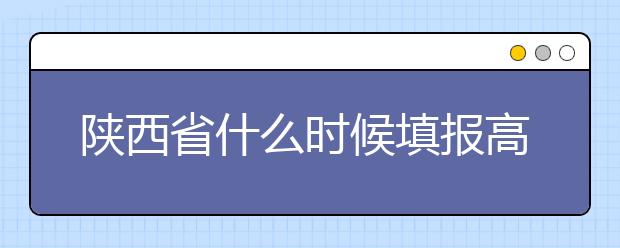 陜西省什么時(shí)候填報(bào)高考志愿？把握這些辦法，教你更好的報(bào)取志愿