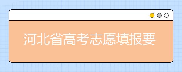 河北省高考志愿填報要注意哪些問題？填報注意這幾點，好大學等著您！