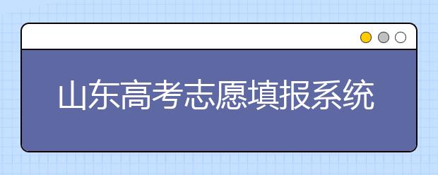 山東高考志愿填報系統(tǒng)入口，96個志愿到底應(yīng)該怎么填？