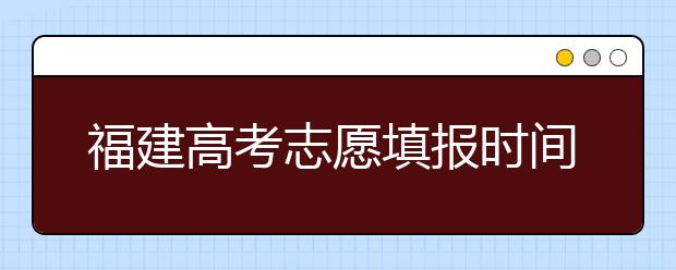 福建高考志愿填報(bào)時(shí)間是什么時(shí)候？高考志愿填報(bào)有什么技巧可言？