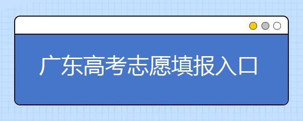 廣東高考志愿填報入口網(wǎng)址-廣東省高考志愿填報注意事項在這里！