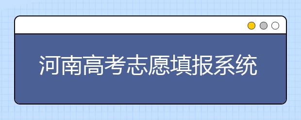 河南高考志愿填報系統(tǒng)入口-填報志愿需要注意的三大事項