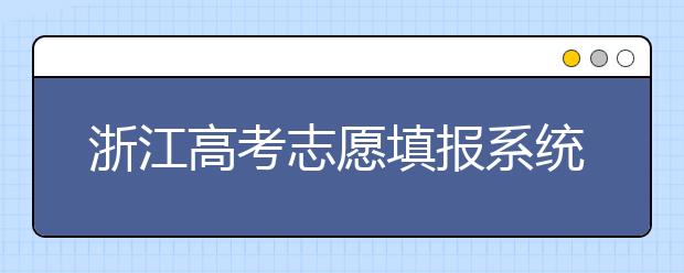 浙江高考志愿填報系統(tǒng)登錄入口-浙江省有哪些大學？