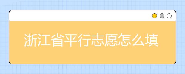 浙江省平行志愿怎么填？浙江省平行志愿填報問答