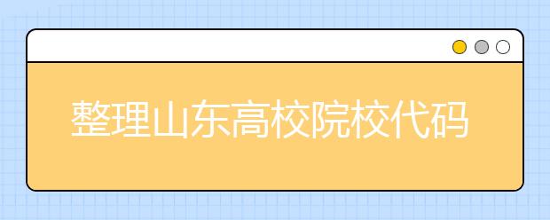 整理山東高校院校代碼信息匯總，快看看你想上哪個大學吧