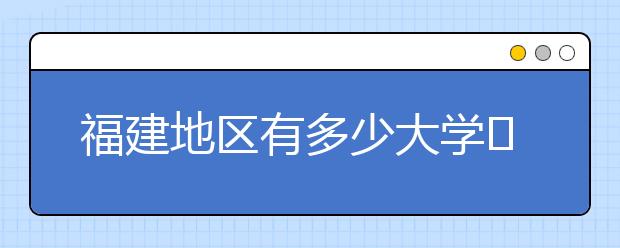 福建地區(qū)有多少大學(xué)?呢？大學(xué)生圓夢(mèng)網(wǎng)為您匯總福建地區(qū)院校代碼