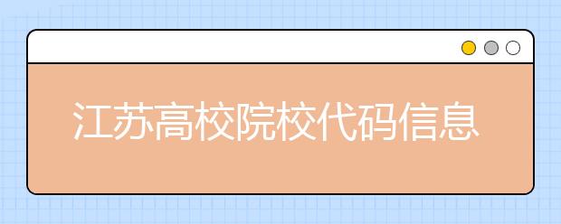 江蘇高校院校代碼信息匯總，江蘇地區(qū)大學全部在這里！