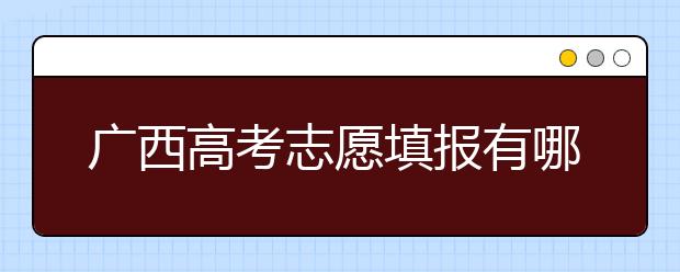 廣西高考志愿填報(bào)有哪些技巧？如何報(bào)考廣西的大學(xué)？