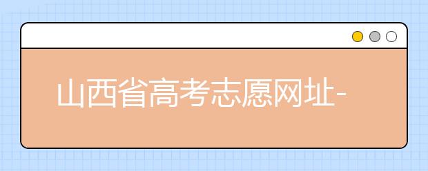 山西省高考志愿網(wǎng)址-高考志愿填報(bào)技巧注意這三點(diǎn)！