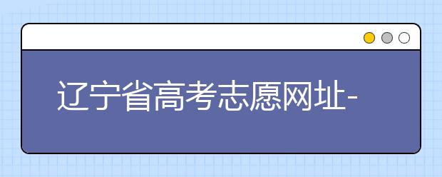 遼寧省高考志愿網(wǎng)址-高考志愿填報(bào)技巧注意這三點(diǎn)！