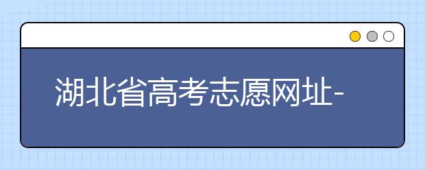 湖北省高考志愿網(wǎng)址-湖北省高考志愿四大填報技巧！