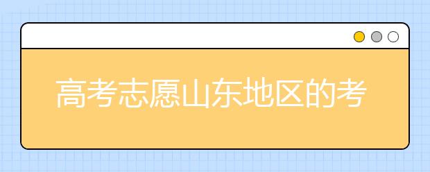 高考志愿山東地區(qū)的考生注意啦~填報志愿這幾點你注意了嗎？