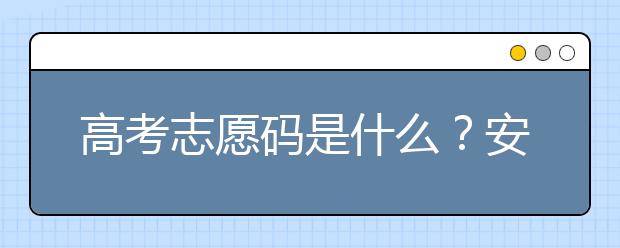 高考志愿碼是什么？安徽省大學(xué)代碼為您整理如下！