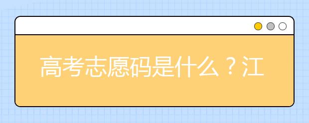 高考志愿碼是什么？江西省全部大學(xué)高考填報(bào)志愿代碼為您整理如下！