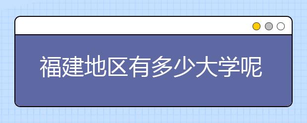 福建地區(qū)有多少大學(xué)呢？?福建高考碼是什么？