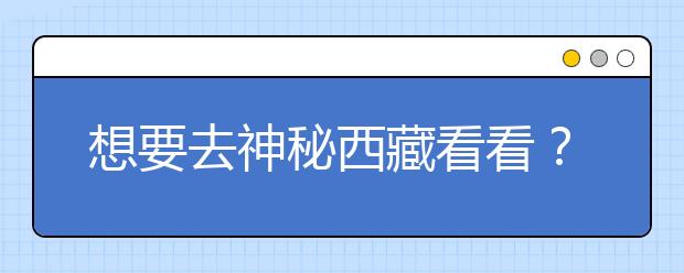 想要去神秘西藏看看？報考西藏大學(xué)，西藏全部大學(xué)高考志愿碼為您整理如下！