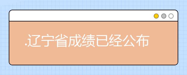 .遼寧省成績已經(jīng)公布，查詢遼寧高考成績情況