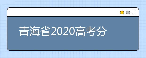 青海省2020高考分?jǐn)?shù)線什么時(shí)候公布？公布時(shí)間擬定于7月25日上午11時(shí)！