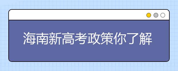 海南新高考政策你了解嗎？海南填報(bào)志愿?必須要了解的幾項(xiàng)規(guī)定！