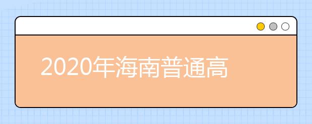 2020年海南普通高校招生本科批、部分特殊類型招生及藝術(shù)類本科批(文化課)錄取最低控制分?jǐn)?shù)線公告