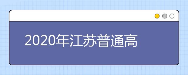 2020年江蘇普通高校招生網(wǎng)上填報志愿工作通知