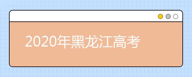 2020年黑龍江高考志愿填報時間