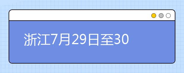 浙江7月29日至30日首輪填報志愿，要注意什么？