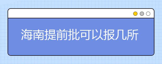 海南提前批可以報(bào)幾所大學(xué)？海南提前批怎么報(bào)？