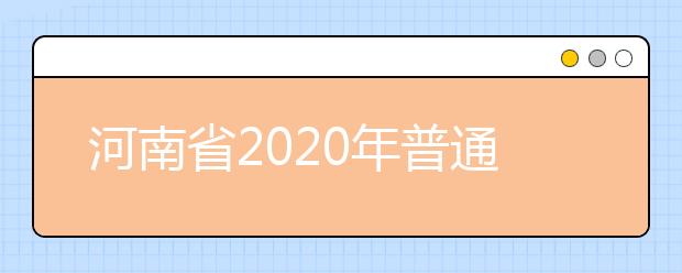 河南省2020年普通高等學(xué)校招生工作規(guī)定有什么？一文看懂！