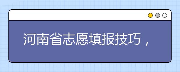 河南省志愿填報技巧，一文看懂！