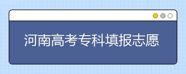 河南高考?？铺顖笾驹笗r間是什么？河南高考?？铺顖笮g(shù)語