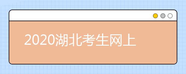 2020湖北考生網(wǎng)上填報志愿怎么操作？十步解決網(wǎng)上志愿填報