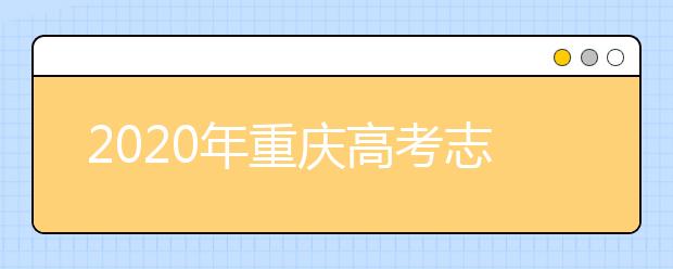 2020年重慶高考志愿怎么填？2020重慶高考志愿填報指南