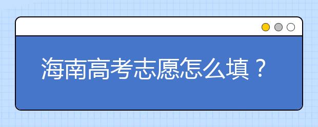 海南高考志愿怎么填？海南高考志愿填報(bào)指南