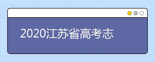 2020江蘇省高考志愿怎么填？填報志愿需要準備什么？