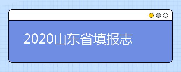 2020山東省填報志愿指南怎么用？志愿填報有哪些誤區(qū)？