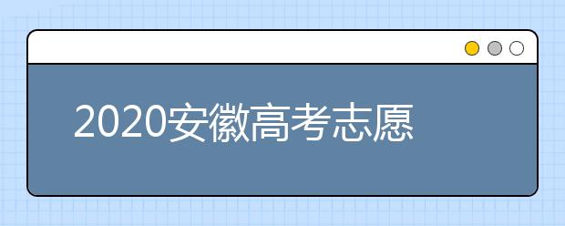 2020安徽高考志愿填報(bào)是什么時(shí)候？不同批次志愿征集填報(bào)時(shí)間表