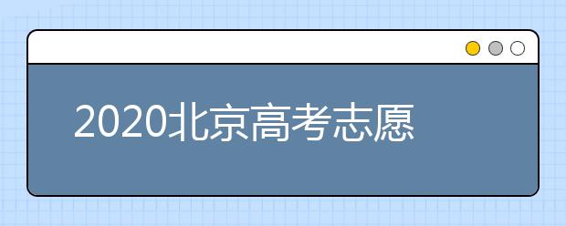 2020北京高考志愿填報需要注意什么？高考志愿怎么填？