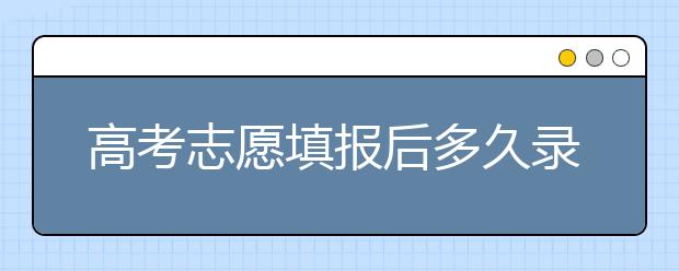 高考志愿填報后多久錄??？陜西、河北、江蘇的錄取時間已放出！